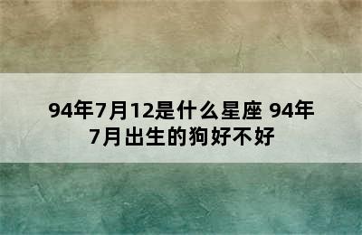 94年7月12是什么星座 94年7月出生的狗好不好